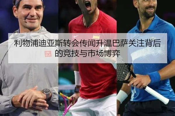 利物浦迪亚斯转会传闻升温巴萨关注背后的竞技与市场博弈